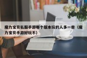 魔力宝物私服手游哪个版本玩的人多一些（魔力宝物手游好玩不）