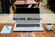 魔力sf发布（魔力shemv）