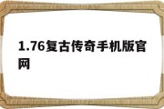 1.76复古传奇手机版官网(176复古传奇手机版官网PK)