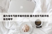 魔力宝贝弓箭手提升阶级-魔力宝贝弓箭手技能在哪学