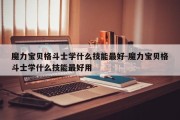 魔力宝贝格斗士学什么技能最好-魔力宝贝格斗士学什么技能最好用
