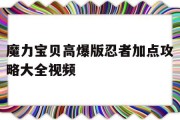 魔力宝贝高爆版忍者加点攻略大全视频(魔力宝贝高爆版忍者加点攻略大全视频教学)