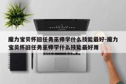 魔力宝贝怀旧任务巫师学什么技能最好-魔力宝贝怀旧任务巫师学什么技能最好用