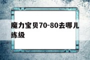 魔力宝贝70-80去哪儿练级的简单介绍