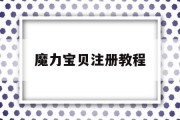 魔力宝贝注册教程(魔力宝贝注册教程视频)