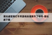 易玩通官网打不开游戏也更新不了软件-易玩通下载