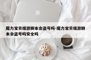魔力宝贝端游脚本会盗号吗-魔力宝贝端游脚本会盗号吗安全吗