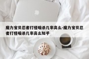 魔力宝贝忍者打怪暗杀几率高么-魔力宝贝忍者打怪暗杀几率高么知乎