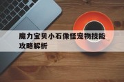 魔力宝贝小石像怪宠物技能攻略解析(魔力宝贝小石像怪宠物技能攻略解析最新)