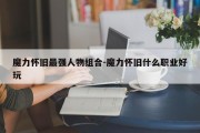 魔力怀旧最强人物组合-魔力怀旧什么职业好玩