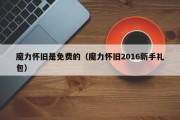 魔力怀旧是免费的（魔力怀旧2016新手礼包）