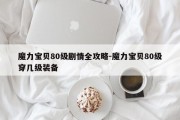 魔力宝贝80级剧情全攻略-魔力宝贝80级穿几级装备