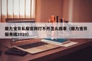 魔力宝物私服官网打不开怎么回事（魔力宝物办事端2020）