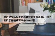 魔力宝物私服手游忍者技能有谋害吗?（魔力宝物忍者谋害能够杀boss吗）