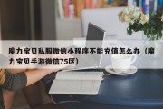 魔力宝物私服微信小法式不克不及充值怎么办（魔力宝物手游微信75区）