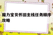 魔力宝贝怀旧主线任务顺序攻略(魔力宝贝怀旧主线任务顺序攻略大全)