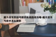 魔力宝贝怀旧弓箭手练级路线攻略-魔力宝贝弓箭手怎么就职