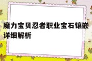 魔力宝贝忍者职业宝石镶嵌详细解析(魔力宝贝忍者职业宝石镶嵌详细解析攻略)