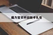 魔力宝贝怀旧新手礼包(魔力宝贝怀旧新手礼包有哪些)