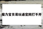 魔力宝贝易玩通官网打不开(魔力宝贝官方网站为什么打不开)