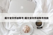 魔力宝贝怀旧账号-魔力宝贝怀旧账号找回