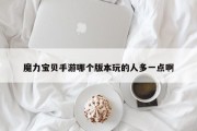 魔力宝贝手游私服哪个版本玩的人多一点啊