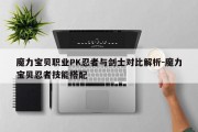 魔力宝物职业PK忍者与剑士比照解析-魔力宝物忍者技能搭配