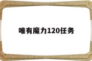 唯有魔力120任务(唯有魔力120任务心得)