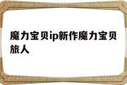 魔力宝贝ip新作魔力宝贝旅人(魔力宝贝ip新作 魔力宝贝旅人)