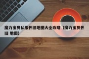 魔力宝物私服怀旧地图大全攻略（魔力宝物怀旧 地图）