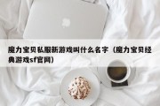 魔力宝物私服新游戏叫什么名字（魔力宝物典范游戏sf官网）