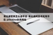 易玩通官网怎么进不去-易玩通网游戏无所不在 polchina会员网站