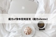 魔力sf发布官网首页（魔力shemv）