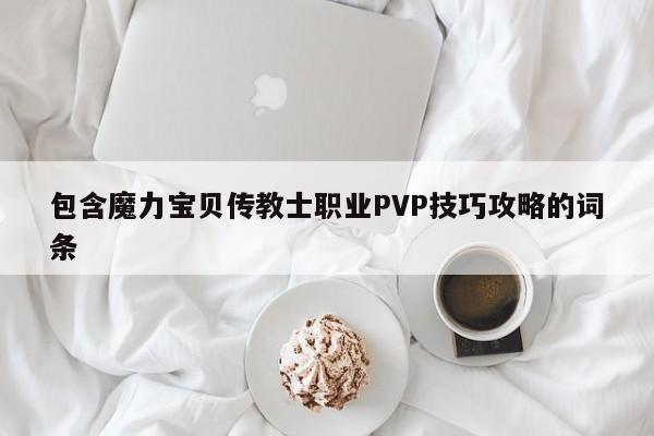 包含魔力宝贝传教士职业PVP技巧攻略的词条