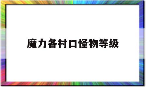 魔力各村口怪物等级(魔力宝贝怀旧新村怪物等级)