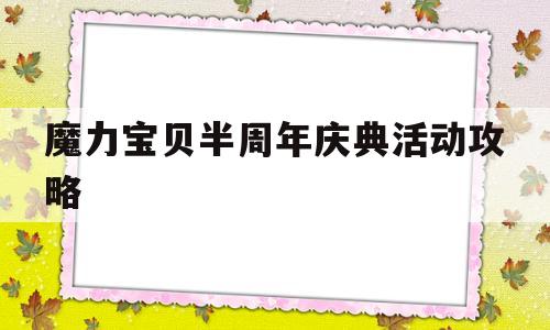 魔力宝贝半周年庆典活动攻略(魔力宝贝半周年庆典活动攻略大全)