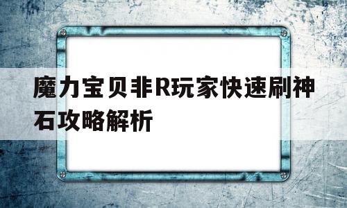 包含魔力宝贝非R玩家快速刷神石攻略解析的词条