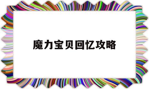 魔力宝贝回忆攻略(魔力宝贝回忆攻略大全)