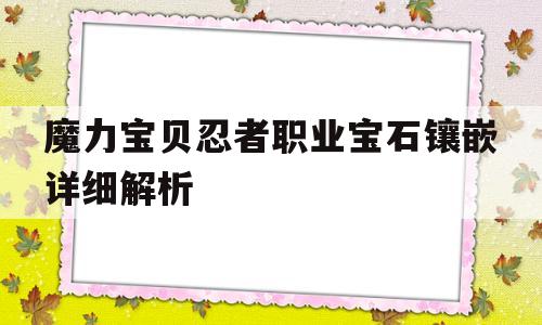 魔力宝贝忍者职业宝石镶嵌详细解析(魔力宝贝忍者职业宝石镶嵌详细解析攻略)