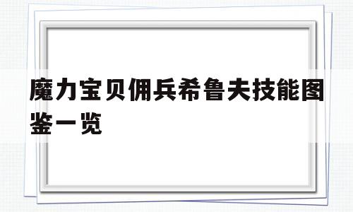 关于魔力宝贝佣兵希鲁夫技能图鉴一览的信息 关于魔力宝贝佣兵希鲁夫技能图鉴一览的信息
