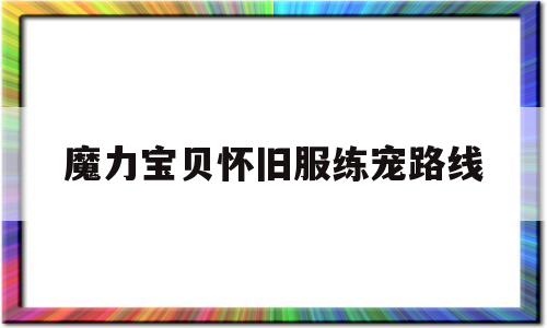 魔力宝贝怀旧服练宠路线(魔力宝贝怀旧怎么练宠最快)