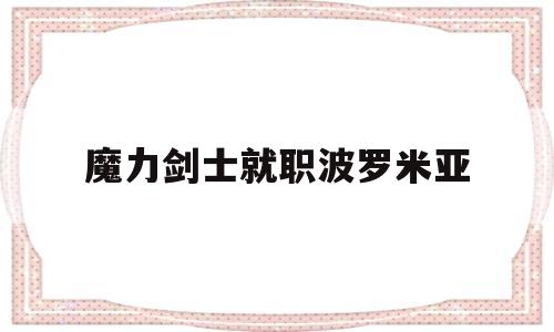 魔力剑士就职波罗米亚(魔力剑士平时练级怎么穿)