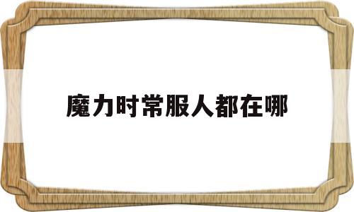 魔力时常服人都在哪(魔力手游时间副本地图)