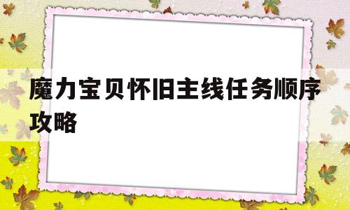 魔力宝贝怀旧主线任务顺序攻略(魔力宝贝怀旧主线任务顺序攻略大全)