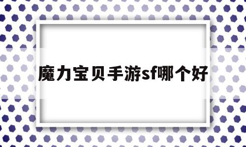 魔力宝贝手游sf哪个好(魔力宝贝手游sf哪个好一点)