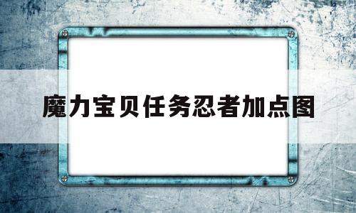 魔力宝贝任务忍者加点图(魔力宝贝怀旧忍者加点和技能)