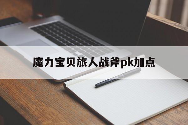 包含魔力宝贝旅人战斧pk加点的词条