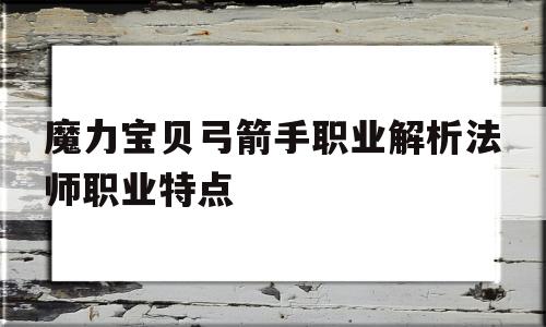 关于魔力宝贝弓箭手职业解析法师职业特点的信息