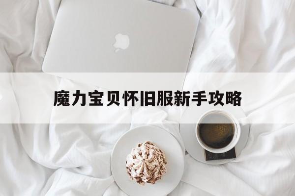 魔力宝贝怀旧服新手攻略(魔力宝贝怀旧服新手攻略图)