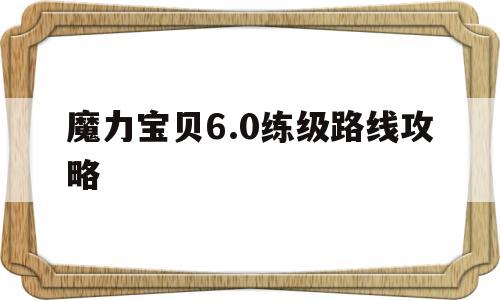 魔力宝贝6.0练级路线攻略(魔力宝贝60都有哪些新地图)